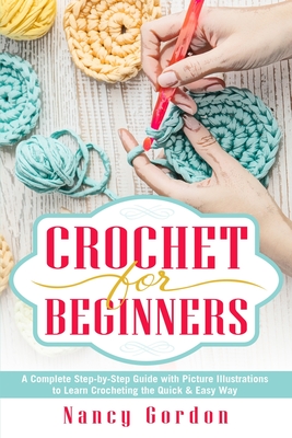 Crochet For Beginners: A Complete Step By Step Guide With Picture illustrations To Learn Crocheting The Quick & Easy Way