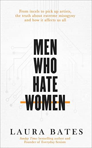 Men Who Hate Women: From Incels to Pickup Artists: The Truth about Extreme Misogyny and How It Affects Us All