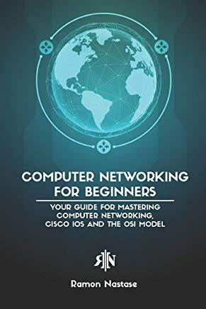 Computer Networking for Beginners: Your Guide for Mastering Computer Networking, Cisco IOS and the OSI Model