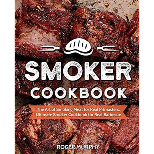 Smoker Cookbook: The Art of Smoking Meat for Real Pitmasters, Ultimate Smoker Cookbook for Real Barbecue