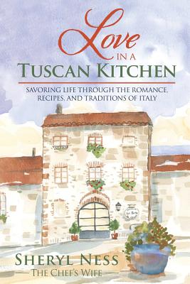 Love in a Tuscan Kitchen: Savoring Life Through the Romance, Recipes, and Traditions of Italy