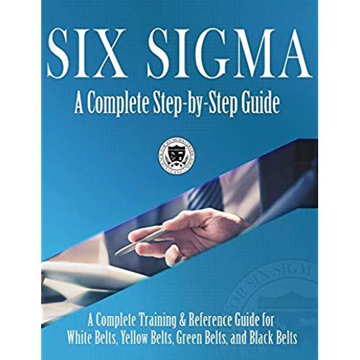 Six Sigma: A Complete Step-by-Step Guide: A Complete Training & Reference Guide for White Belts, Yellow Belts, Green Belts, and B