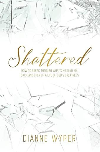 Shattered: How to break through what's holding you back and open up a life of God's greatness