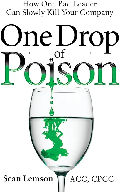 One Drop of Poison: How One Bad Leader Can Slowly Kill Your Company