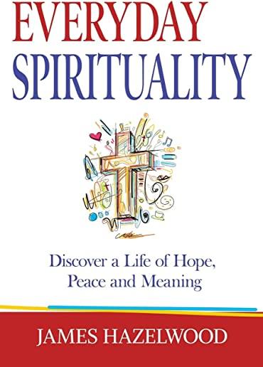 Everyday Spirituality: Discover a Life of Hope, Peace and Meaning