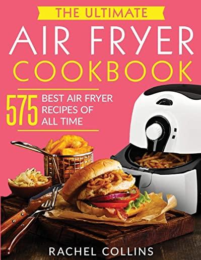 The Ultimate Air Fryer Cookbook: 575 Best Air Fryer Recipes of All Time (with Nutrition Facts, Easy and Healthy Recipes)