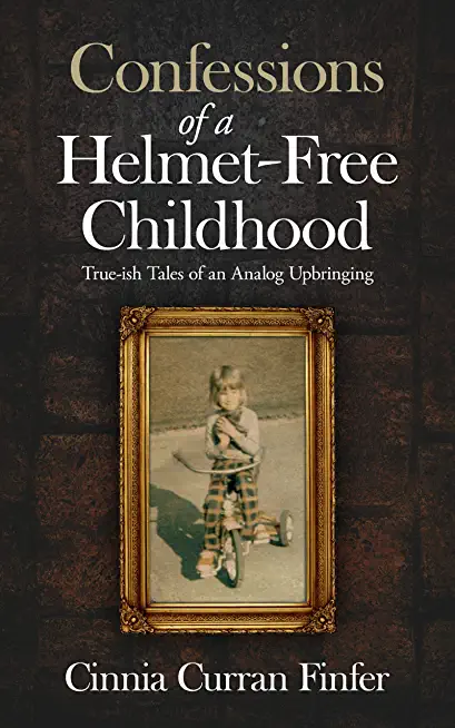 Confessions of a Helmet-Free Childhood: True-ish Tales of an Analog Upbringing