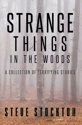 Strange Things In The Woods: A Collection of Terrifying Tales