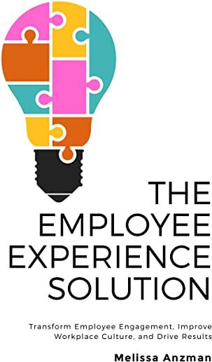 The Employee Experience Solution: Transform Employee Engagement, Improve Workplace Culture, and Drive Results