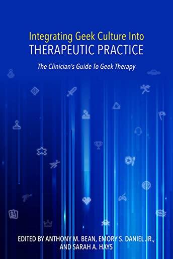 Integrating Geek Culture Into Therapeutic Practice: The Clinician's Guide to Geek Therapy