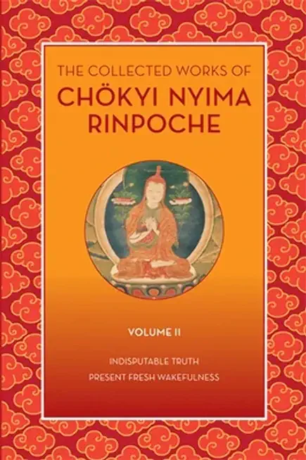 The Collected Works of ChÃ¶kyi Nyima Rinpoche, Volume II: Indisputable Truth and Present Fresh Wakefulness