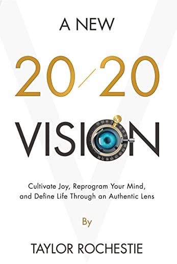 A New 20/20 Vision: Cultivate Joy, Reprogram Your Mind, and Define Life Through an Authentic Lens