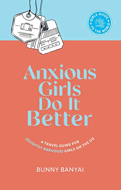 Anxious Girls Do It Better: A Travel Guide for (Slightly Nervous) Girls on the Go