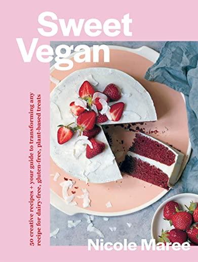 Sweet Vegan: 50 Creative Recipes + Your Guide to Transforming Any Recipe for Dairy-Free, Gluten-Free, Plant-Based Treats