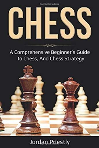 Chess: A Comprehensive Beginner's Guide to Chess, and Chess Strategy