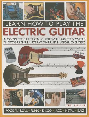 Learn How to Play the Electric Guitar: A Complete Practical Guide with 200 Step-By-Step Photographs, Illustrations and Musical Exercises