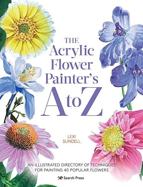 The Acrylic Flower Painters A to Z: An Illustrated Directory of Techniques for Painting 40 Popular Flowers