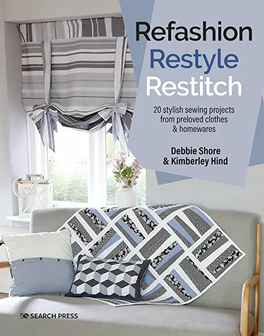 Refashion, Restyle, Restitch: 20 Stylish Sewing Projects from Preloved Clothes & Homewares