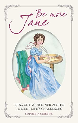 Be More Jane: Bring Out Your Inner Austen to Meet Life's Challenges