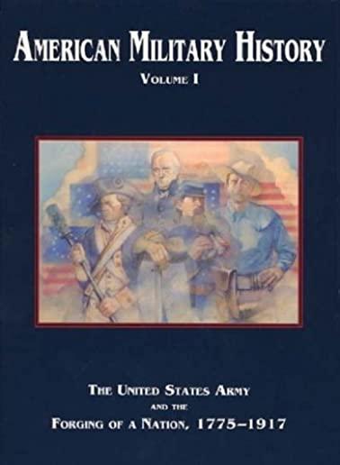 American Military History, Volume 1: The United States Army and the Forging of a Nation, 1775-1917