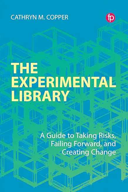 The Experimental Library: A Guide to Taking Risks, Failing Forward, and Creating Change