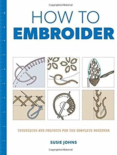 How to Embroider: Techniques and Projects for the Complete Beginner