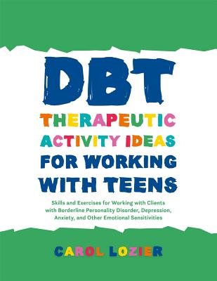 Dbt Therapeutic Activity Ideas for Working with Teens: Skills and Exercises for Working with Clients with Borderline Personality Disorder, Depression,