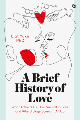 A Brief History of Love: What Attracts Us, How We Fall in Love and Why Biology Screws It All Up