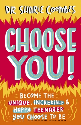 Choose You!: Become the Unique, Incredible and Happy Teenager You Choose to Be