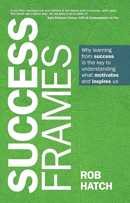 Success Frames: Why Learning from Success Is the Key to Understanding What Motivates and Inspires Us