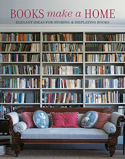 Books Make a Home: Elegant Ideas for Storing and Displaying Books