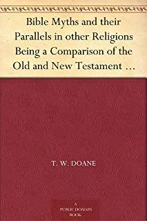 Bible Myths and Their Parallels in Other Religions: Being A Comparison of the Old and New Testament Myths and Miracles with Those of Heathen Nations o