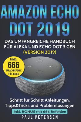 Amazon Echo Dot 2019: Das umfangreiche Handbuch fÃ¼r Alexa und Echo Dot 3.Gen. (Version 2019) - Schritt fÃ¼r Schritt Anleitungen, Tipps&Tricks