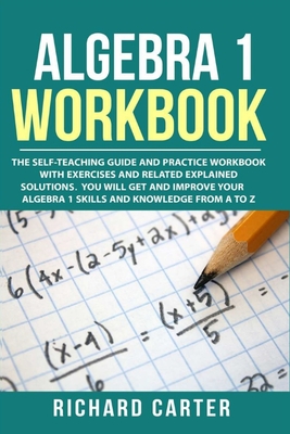 Algebra 1 Workbook: The Self-Teaching Guide and Practice Workbook with Exercises and Related Explained Solution. You Will Get and Improve