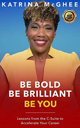 Be Bold Be Brilliant Be You: Lessons from the C-Suite to Accelerate Your Career