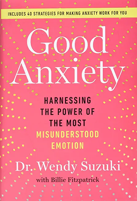 Good Anxiety: Harnessing the Power of the Most Misunderstood Emotion