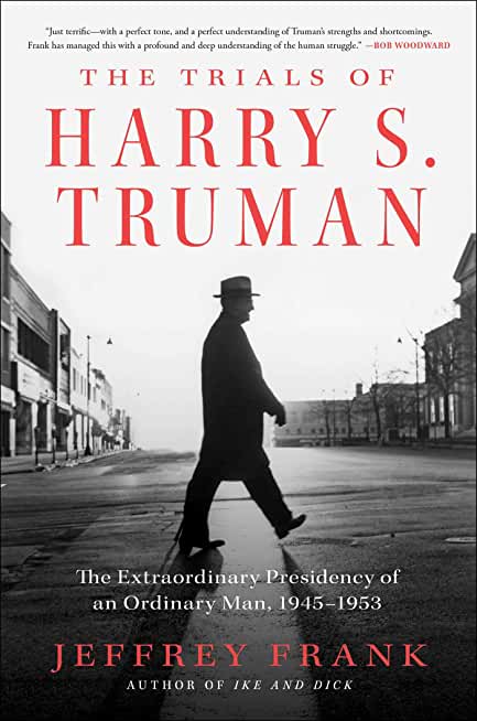 The Trials of Harry S. Truman: The Extraordinary Presidency of an Ordinary Man, 1945-1953