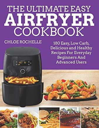 The Ultimate Easy Airfryer Cookbook: 180 Easy, Low Carb, Delicious and Healthy Recipes For Everyday Beginners And Advanced Users