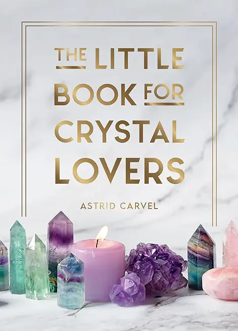 The Little Book for Crystal Lovers: Simple Tips to Make the Most of Your Crystal Collection