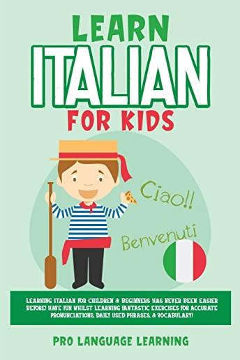 Learn Italian for Kids: Learning Italian for Children & Beginners Has Never Been Easier Before! Have Fun Whilst Learning Fantastic Exercises f