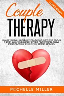 Couple Therapy: Change Your Bad Habits in Love Following This Effective Couples Therapy Guide. You Can Easily Improve Your Marriage, R