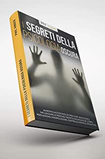 I Segreti della Psicologia Oscura: Aumenta l'Autostima e Scopri Come Analizzare e Influenzare le Persone Tramite Linguaggio del Corpo, Persuasione, Ma