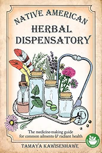 Native American Herbal Dispensatory: The medicine-making guide for common ailments & radiant health