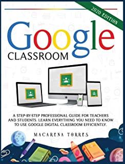 Google Classroom: 2020 edition: A step-by-step professional guide for teachers and students. Learn everything you need to know to use go