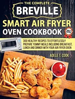 Breville Smart Air Fryer Oven Cookbook 2021: 300 Healthy Recipes To Effortlessly Prepare Yummy Meals Including Breakfast, Lunch And Dinner With Your A