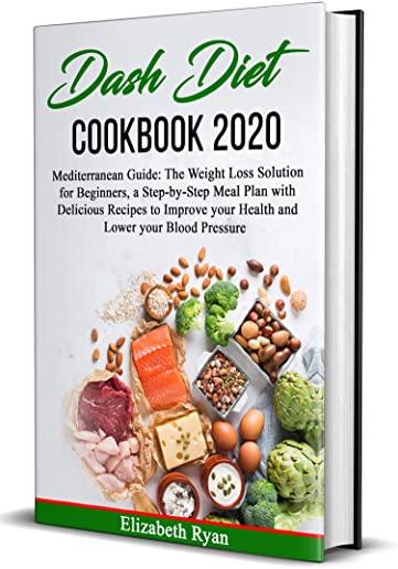 Dash Diet Cookbook 2020: Mediterranean Guide: The Weight Loss Solution for Beginners, a Step-by-Step Meal Plan with Delicious Recipes to Improv