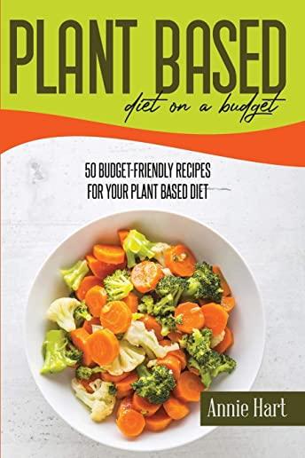 Plant-Based Diet On A Budget: 50 Budget-Friendly Recipes For Your Plant Based Diet