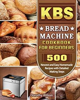 KBS Bread Machine Cookbook For Beginners: 500 Newest and Easy Homemade Recipes with Detailed Making Steps