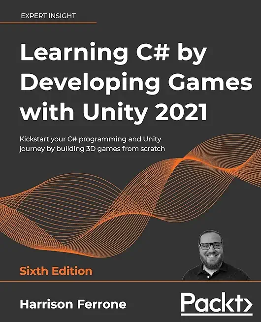 Learning C# by Developing Games with Unity 2021 - Sixth Edition: Kickstart your C# programming and Unity journey by building 3D games from scratch