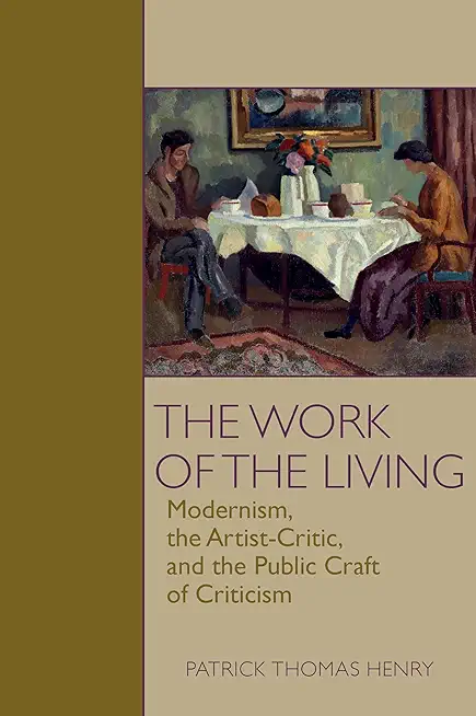 The Work of the Living: Modernism, the Artist-Critic, and the Public Craft of Criticism